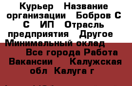 Курьер › Название организации ­ Бобров С.С., ИП › Отрасль предприятия ­ Другое › Минимальный оклад ­ 15 000 - Все города Работа » Вакансии   . Калужская обл.,Калуга г.